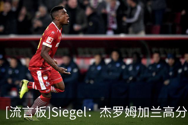[流言板]Siegel：杰罗姆加兰高分赢球，哈登失误多于进球且输球